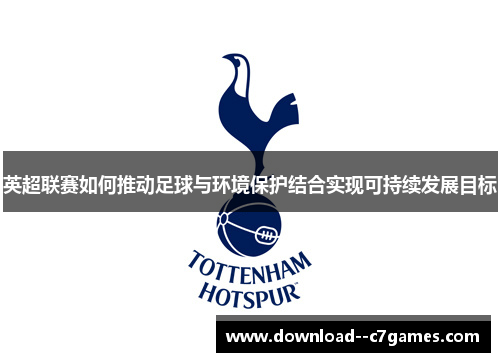 英超联赛如何推动足球与环境保护结合实现可持续发展目标 英超联赛如何推动足球与环境保护结合实现可持续发展目标