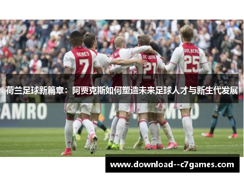 荷兰足球新篇章:阿贾克斯如何塑造未来足球人才与新生代发展 荷兰足球新篇章:阿贾克斯如何塑造未来足球人才与新生代发展