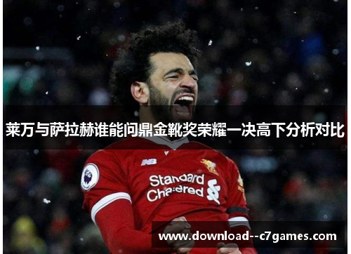 莱万与萨拉赫谁能问鼎金靴奖荣耀一决高下分析对比 莱万与萨拉赫谁能问鼎金靴奖荣耀一决高下分析对比