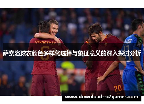 萨索洛球衣颜色多样化选择与象征意义的深入探讨分析 萨索洛球衣颜色多样化选择与象征意义的深入探讨分析