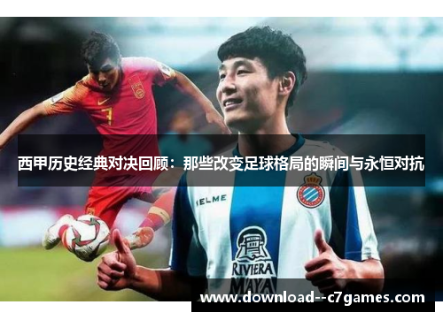 西甲历史经典对决回顾:那些改变足球格局的瞬间与永恒对抗 西甲历史经典对决回顾:那些改变足球格局的瞬间与永恒对抗