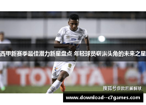 西甲新赛季最佳潜力新星盘点 年轻球员崭露头角的未来之星 西甲新赛季最佳潜力新星盘点 年轻球员崭露头角的未来之星