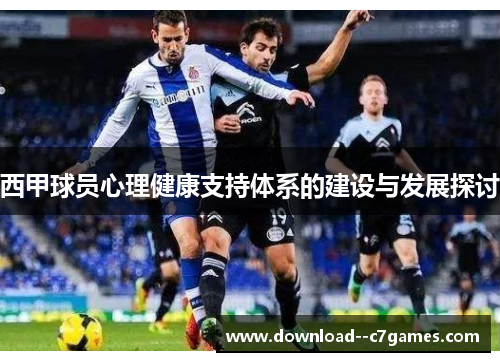 西甲球员心理健康支持体系的建设与发展探讨 西甲球员心理健康支持体系的建设与发展探讨
