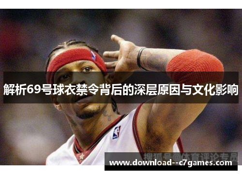 解析69号球衣禁令背后的深层原因与文化影响 解析69号球衣禁令背后的深层原因与文化影响