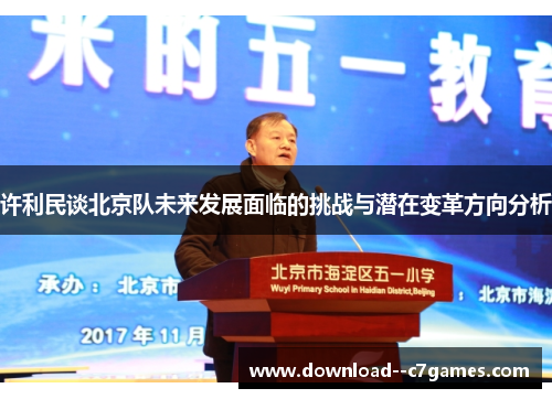 许利民谈北京队未来发展面临的挑战与潜在变革方向分析 许利民谈北京队未来发展面临的挑战与潜在变革方向分析