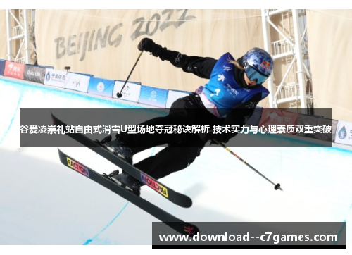 谷爱凌崇礼站自由式滑雪U型场地夺冠秘诀解析 技术实力与心理素质双重突破 谷爱凌崇礼站自由式滑雪U型场地夺冠秘诀解析 技术实力与心理素质双重突破