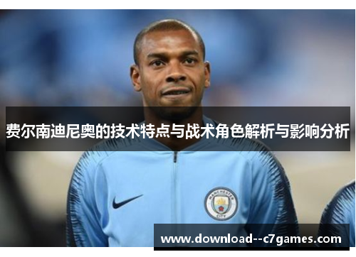 费尔南迪尼奥的技术特点与战术角色解析与影响分析 费尔南迪尼奥的技术特点与战术角色解析与影响分析