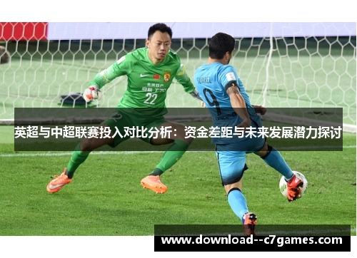 英超与中超联赛投入对比分析:资金差距与未来发展潜力探讨 英超与中超联赛投入对比分析:资金差距与未来发展潜力探讨