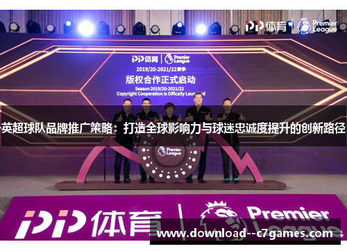 英超球队品牌推广策略:打造全球影响力与球迷忠诚度提升的创新路径 英超球队品牌推广策略:打造全球影响力与球迷忠诚度提升的创新路径