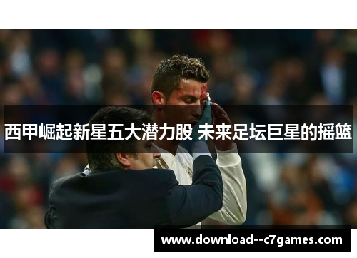 西甲崛起新星五大潜力股 未来足坛巨星的摇篮 西甲崛起新星五大潜力股 未来足坛巨星的摇篮