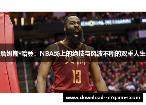 詹姆斯·哈登：NBA场上的绝技与风波不断的双重人生