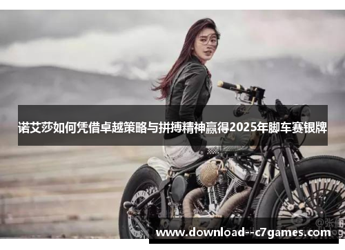 诺艾莎如何凭借卓越策略与拼搏精神赢得2025年脚车赛银牌