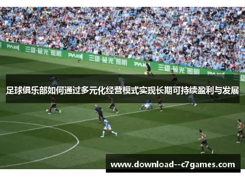 足球俱乐部如何通过多元化经营模式实现长期可持续盈利与发展