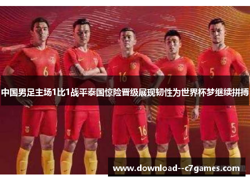 中国男足主场1比1战平泰国惊险晋级展现韧性为世界杯梦继续拼搏