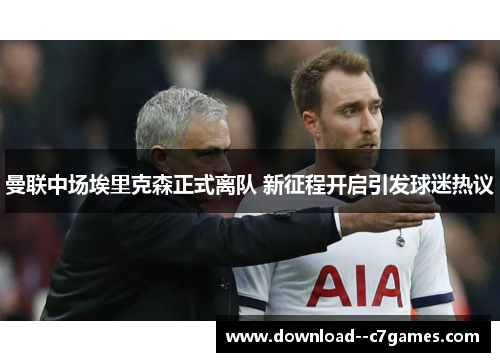 曼联中场埃里克森正式离队 新征程开启引发球迷热议 曼联中场埃里克森正式离队 新征程开启引发球迷热议