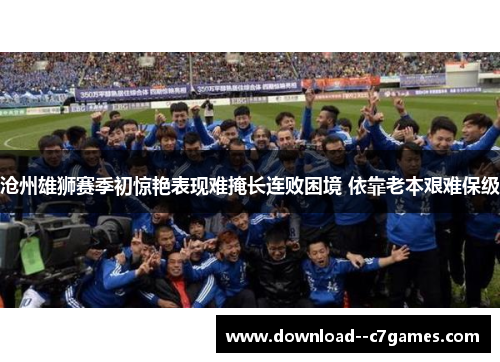 沧州雄狮赛季初惊艳表现难掩长连败困境 依靠老本艰难保级