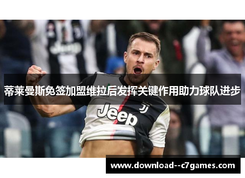 蒂莱曼斯免签加盟维拉后发挥关键作用助力球队进步