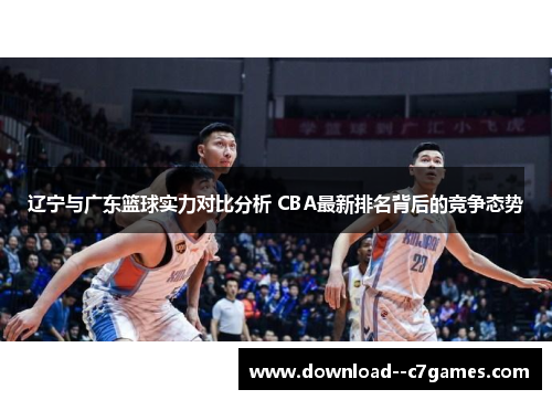 辽宁与广东篮球实力对比分析 CBA最新排名背后的竞争态势
