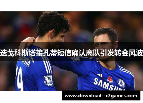 迭戈科斯塔接孔蒂短信确认离队引发转会风波