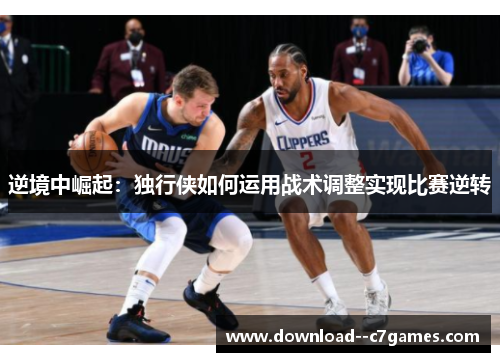 逆境中崛起：独行侠如何运用战术调整实现比赛逆转