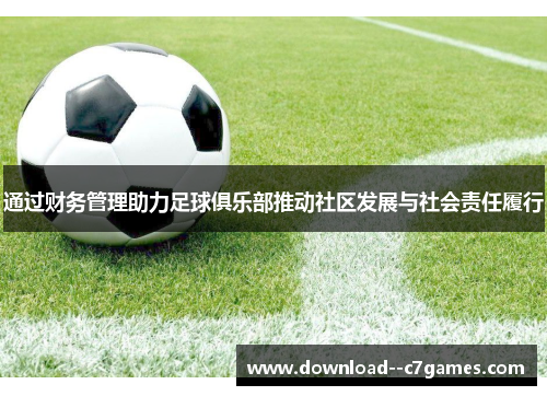 通过财务管理助力足球俱乐部推动社区发展与社会责任履行