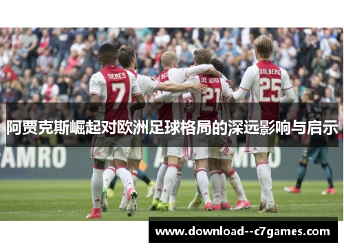 阿贾克斯崛起对欧洲足球格局的深远影响与启示