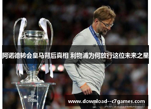 阿诺德转会皇马背后真相 利物浦为何放行这位未来之星