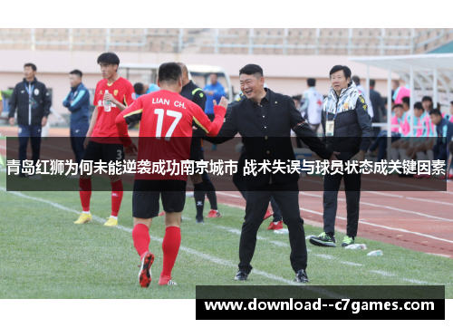 青岛红狮为何未能逆袭成功南京城市 战术失误与球员状态成关键因素