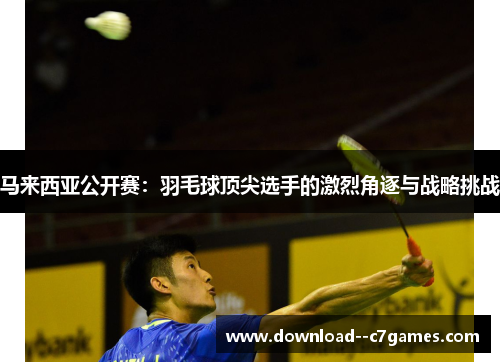 马来西亚公开赛：羽毛球顶尖选手的激烈角逐与战略挑战