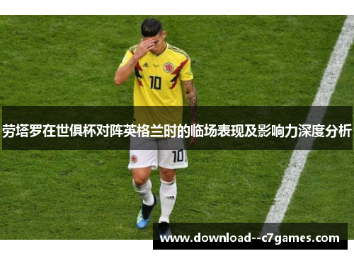 劳塔罗在世俱杯对阵英格兰时的临场表现及影响力深度分析 劳塔罗在世俱杯对阵英格兰时的临场表现及影响力深度分析