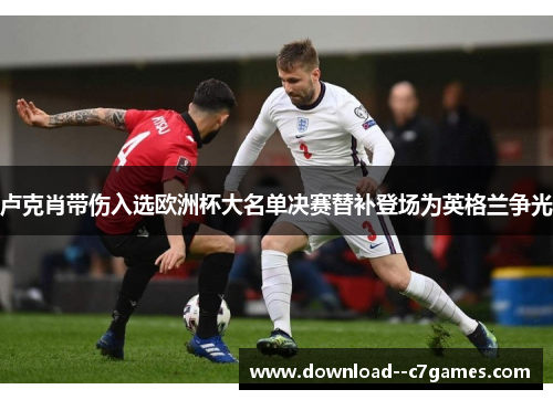 卢克肖带伤入选欧洲杯大名单决赛替补登场为英格兰争光 卢克肖带伤入选欧洲杯大名单决赛替补登场为英格兰争光