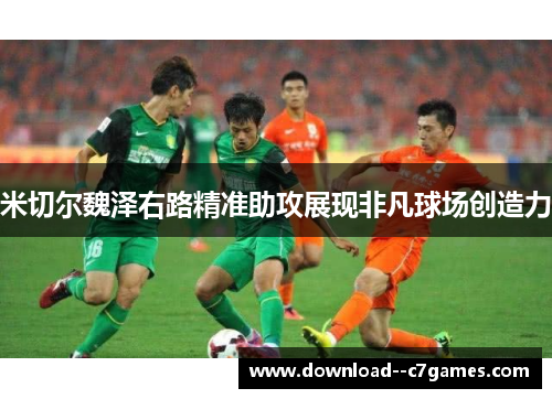 米切尔魏泽右路精准助攻展现非凡球场创造力 米切尔魏泽右路精准助攻展现非凡球场创造力