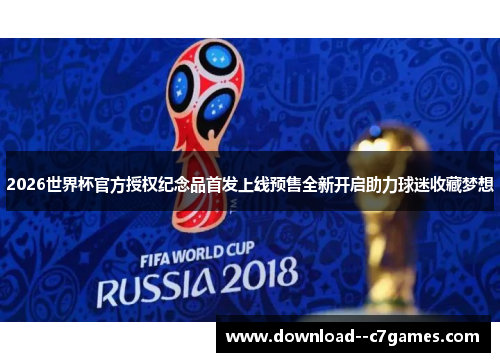 2026世界杯官方授权纪念品首发上线预售全新开启助力球迷收藏梦想 2026世界杯官方授权纪念品首发上线预售全新开启助力球迷收藏梦想